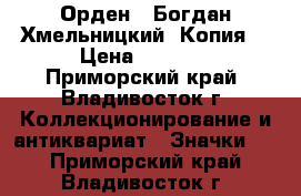 Орден : Богдан Хмельницкий. Копия. › Цена ­ 1 800 - Приморский край, Владивосток г. Коллекционирование и антиквариат » Значки   . Приморский край,Владивосток г.